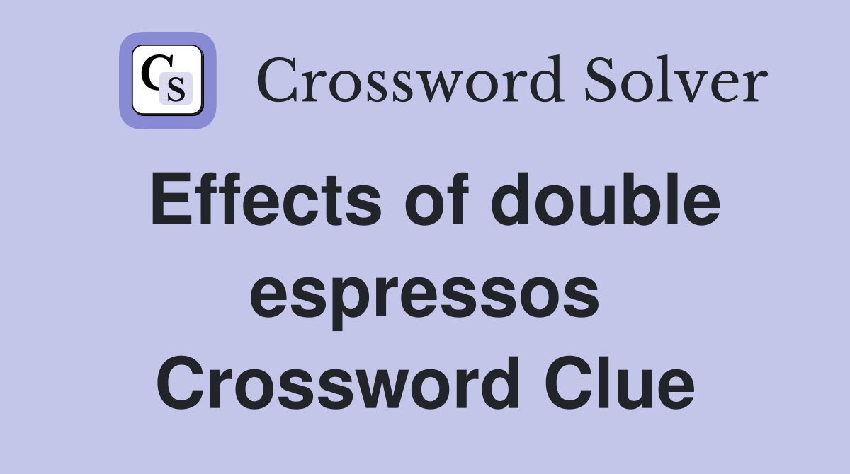 Effects of double espressos Crossword Clue