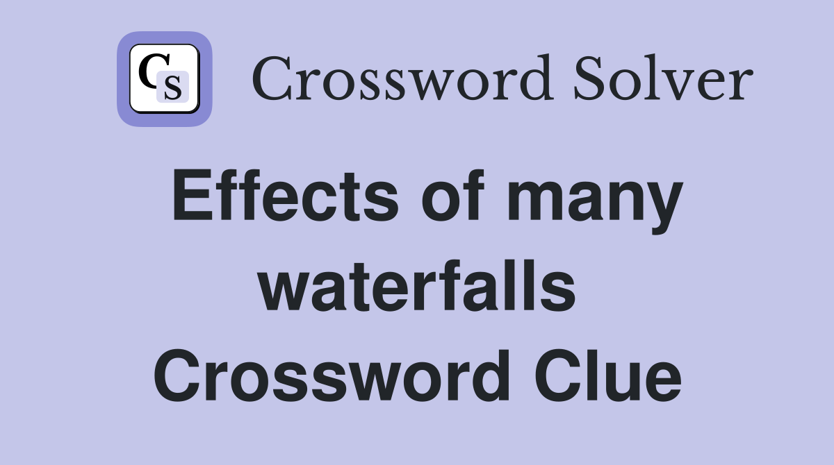 Effects of many waterfalls Crossword Clue