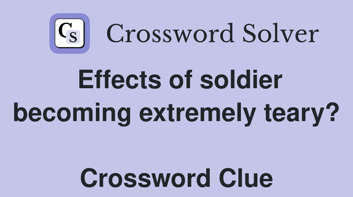 Effects of soldier becoming extremely teary?  Crossword Clue