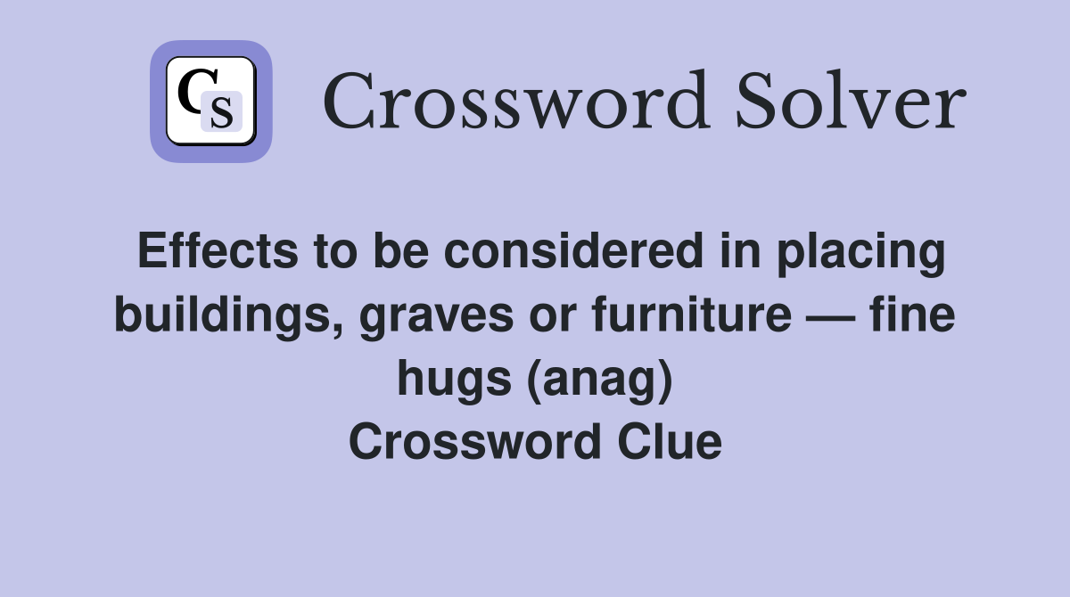 Effects to be considered in placing buildings, graves or furniture — fine hugs (anag) Crossword Clue