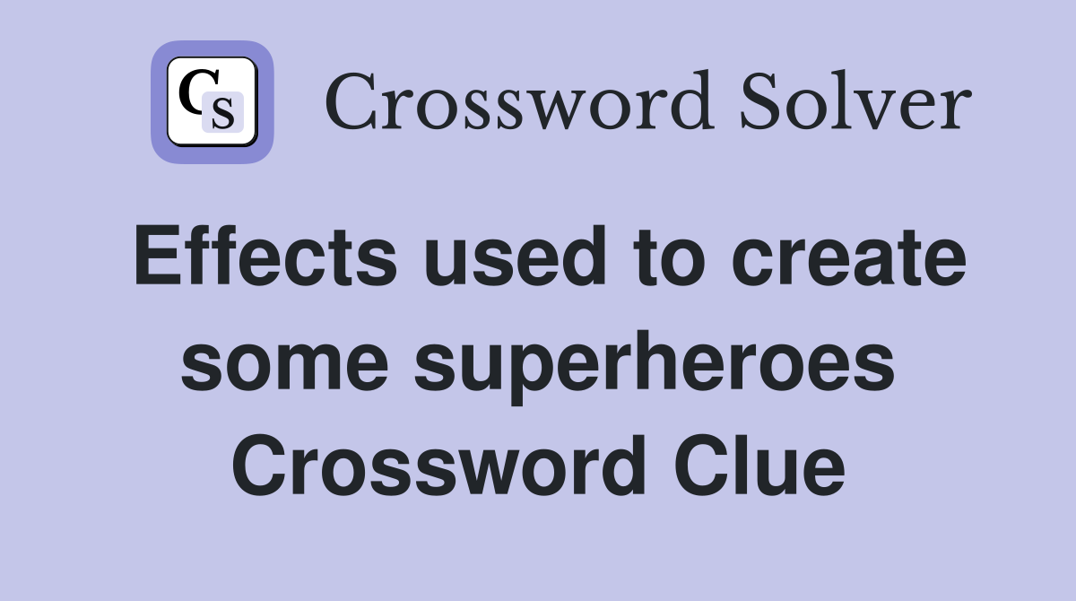 Effects used to create some superheroes Crossword Clue