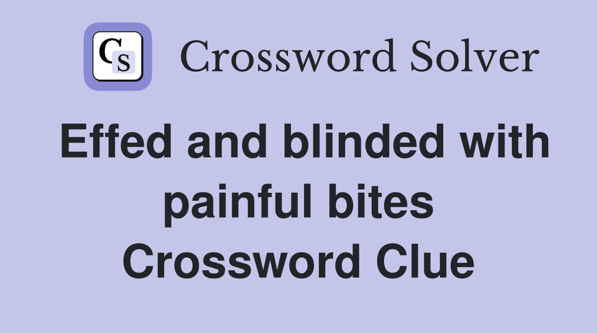 Effed and blinded with painful bites Crossword Clue