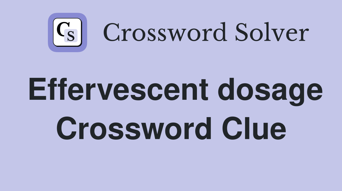 Effervescent dosage Crossword Clue