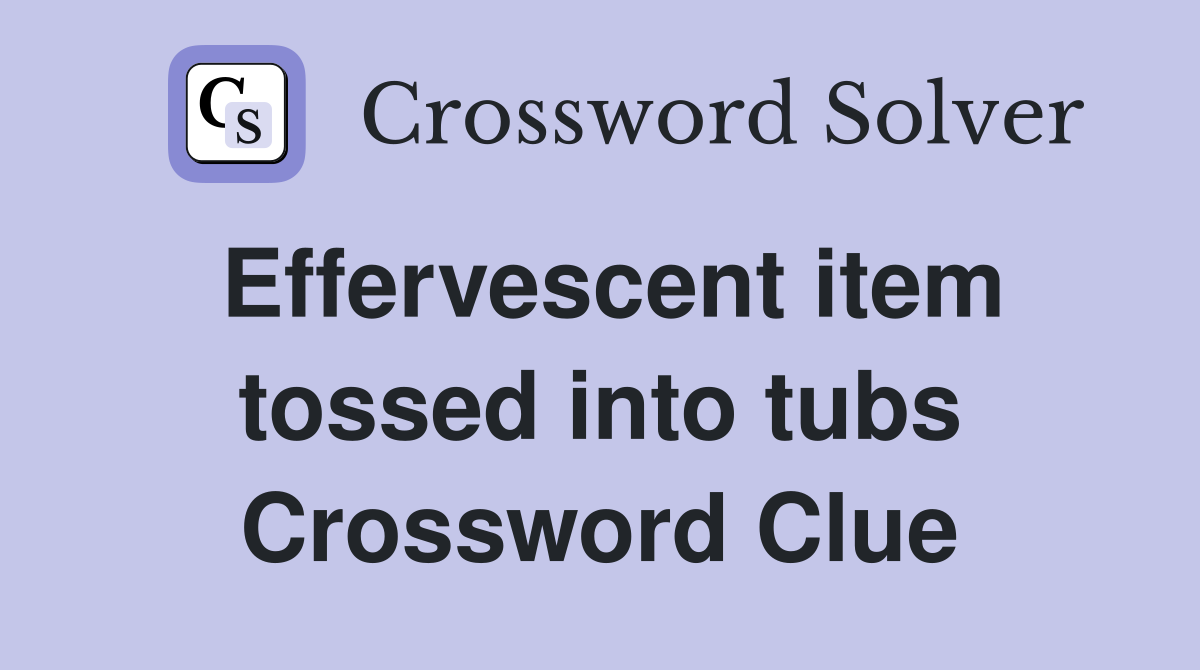 Effervescent item tossed into tubs Crossword Clue