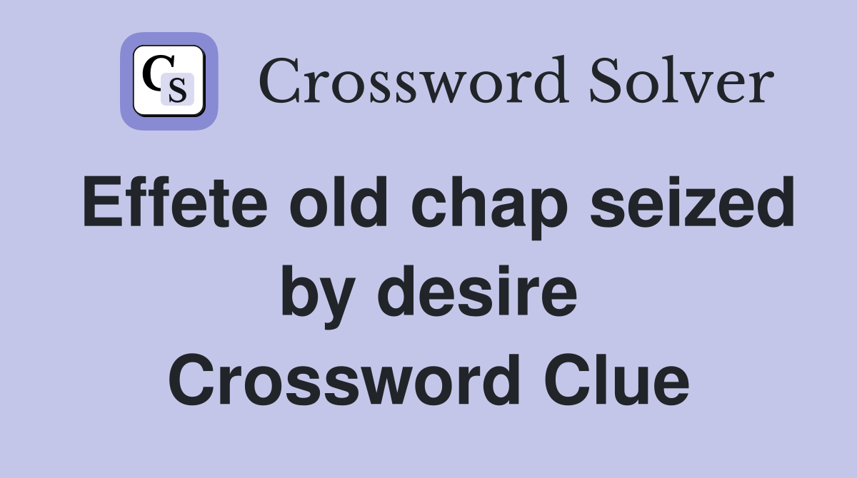 Effete old chap seized by desire Crossword Clue