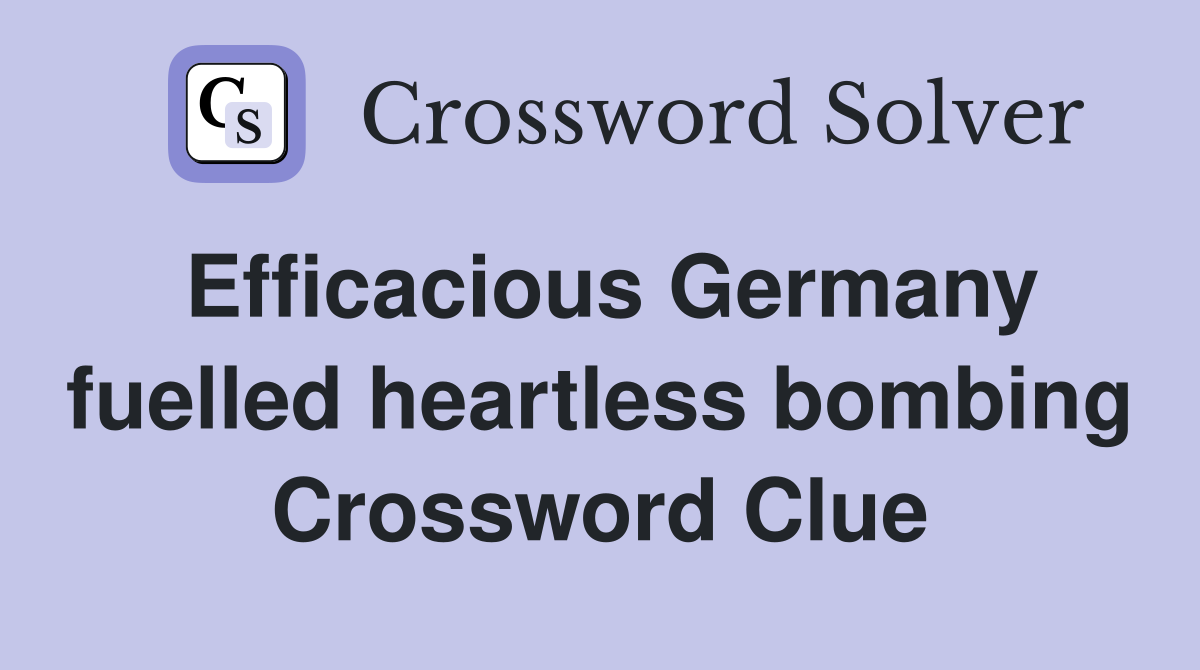 Efficacious Germany fuelled heartless bombing Crossword Clue
