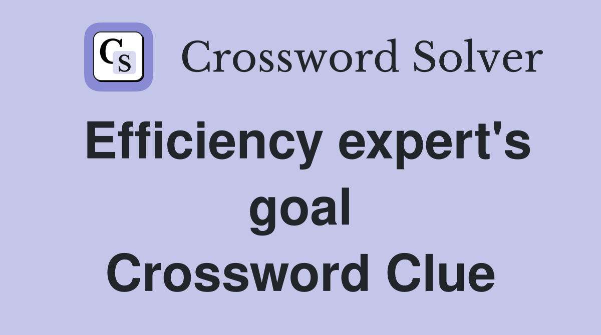 Efficiency expert's goal Crossword Clue