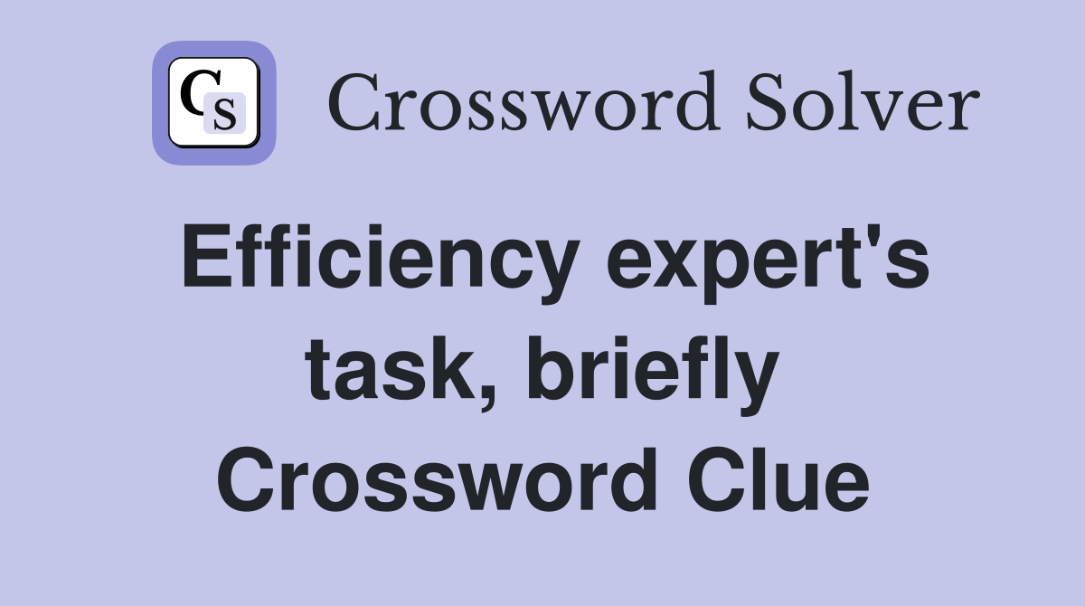 Efficiency expert's task, briefly Crossword Clue