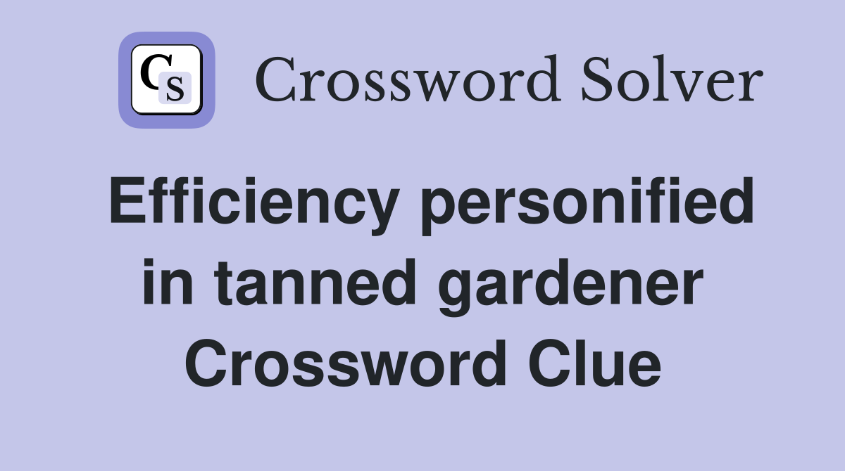 Efficiency personified in tanned gardener Crossword Clue