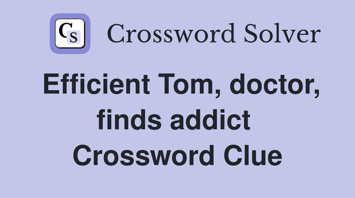 Efficient Tom, doctor, finds addict  Crossword Clue