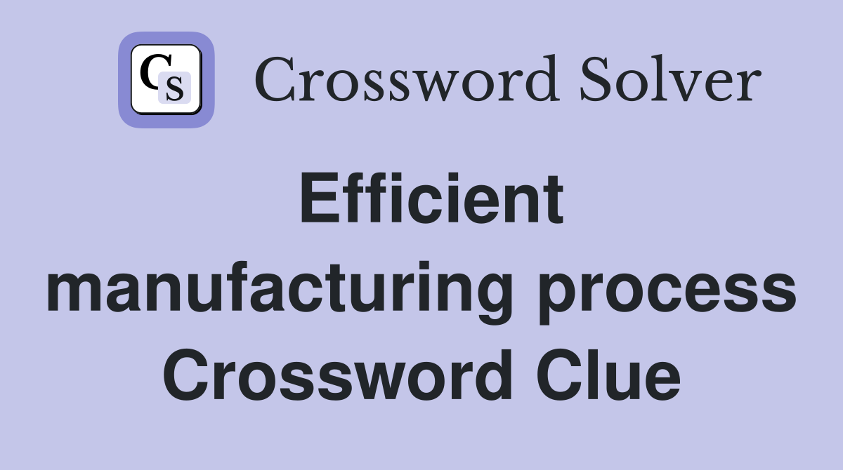 Efficient manufacturing process Crossword Clue