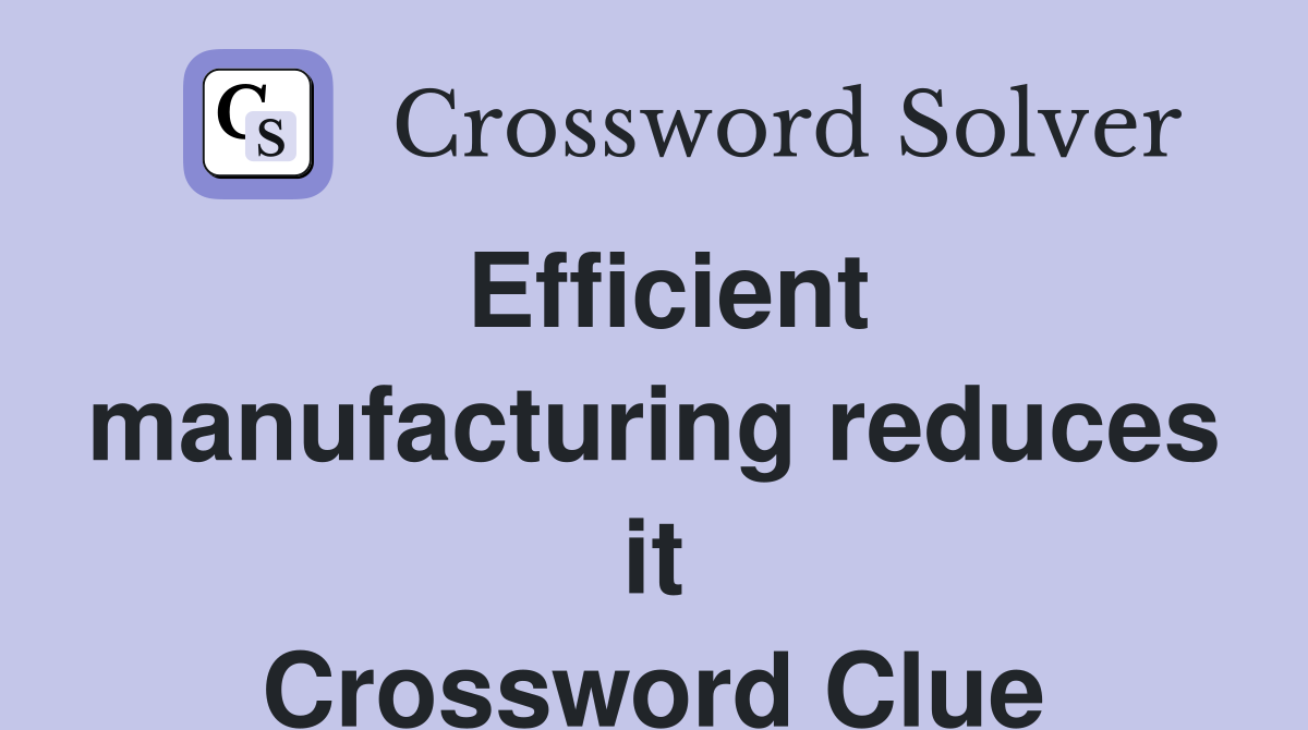 Efficient manufacturing reduces it Crossword Clue