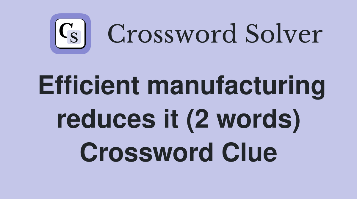 Efficient manufacturing reduces it (2 words) Crossword Clue