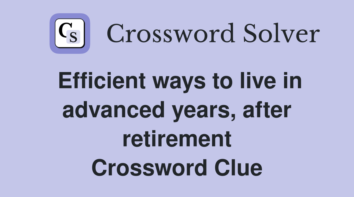Efficient ways to live in advanced years, after retirement Crossword Clue