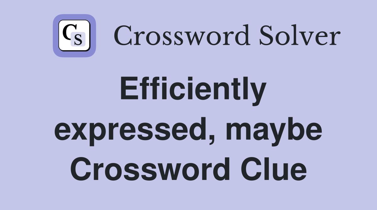 Efficiently expressed, maybe Crossword Clue