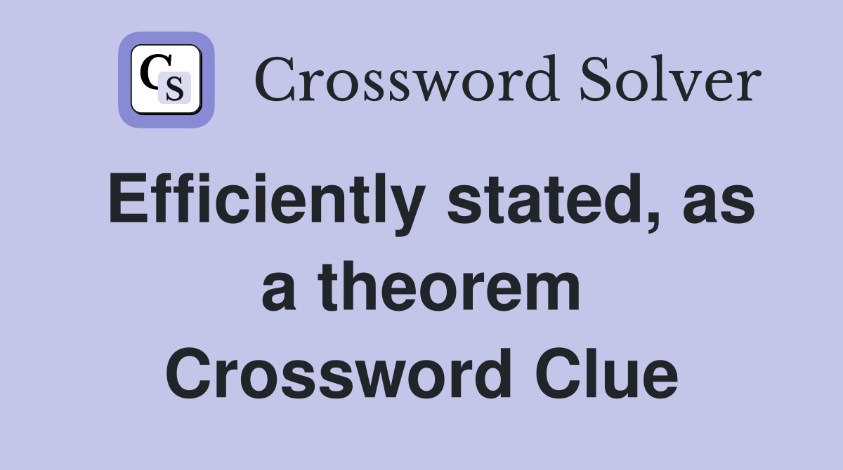 Efficiently stated, as a theorem Crossword Clue