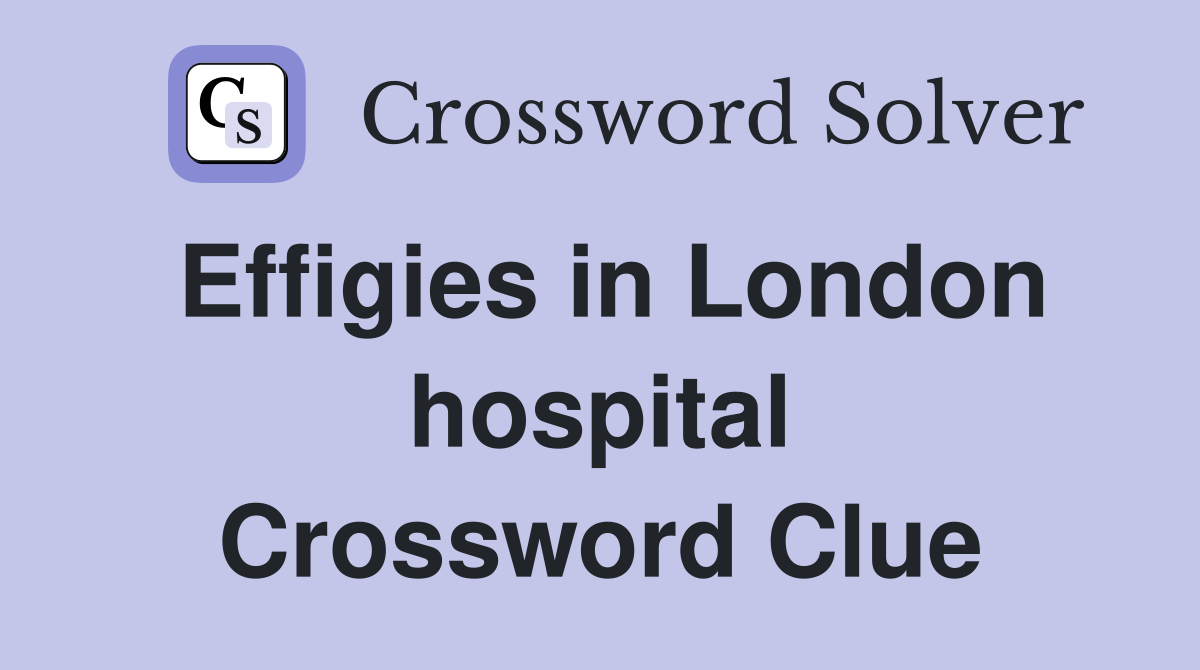Effigies in London hospital Crossword Clue