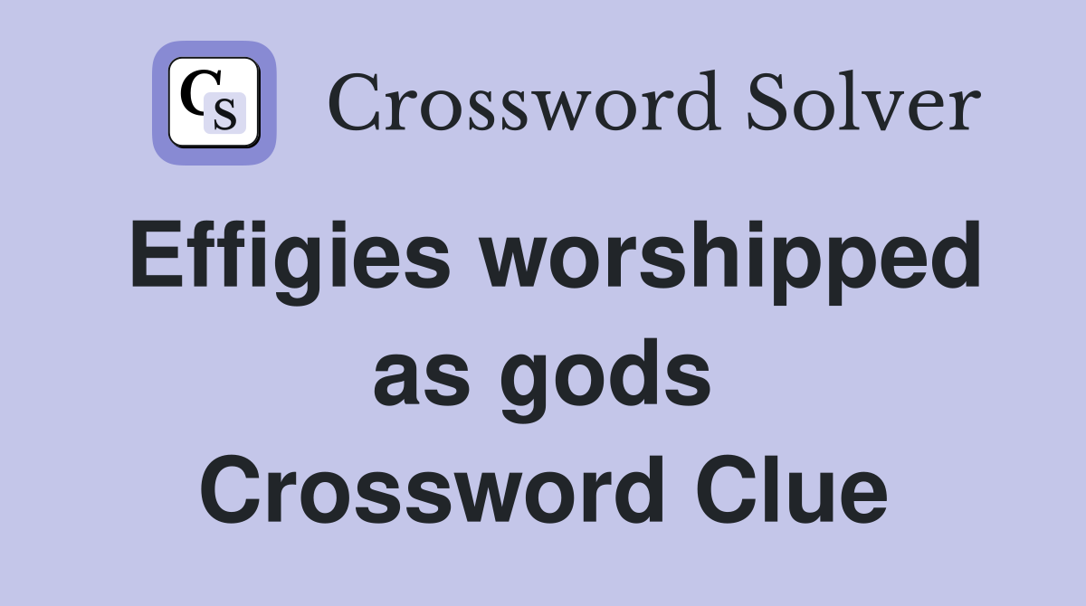 Effigies worshipped as gods Crossword Clue