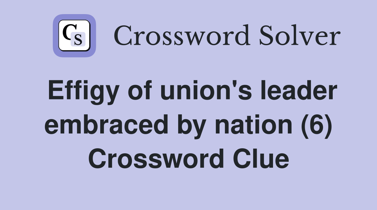 Effigy of union's leader embraced by nation (6) Crossword Clue
