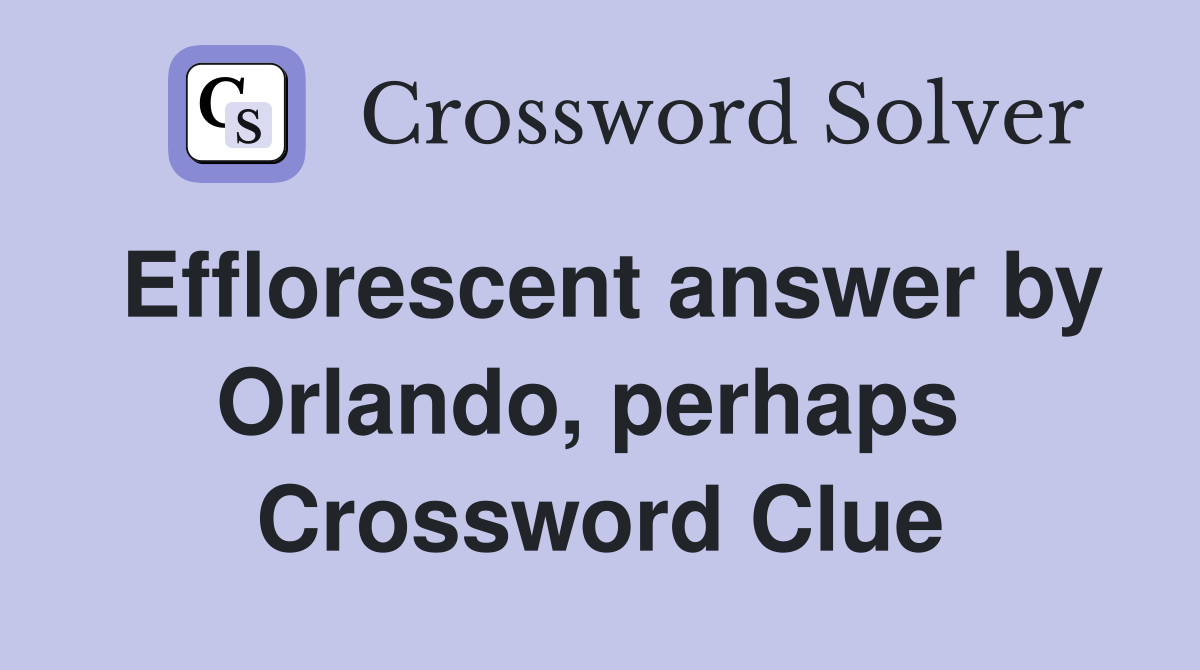 Efflorescent answer by Orlando, perhaps  Crossword Clue