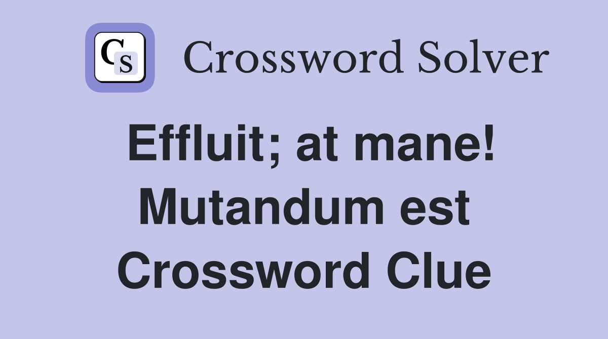 Effluit; at mane! Mutandum est Crossword Clue