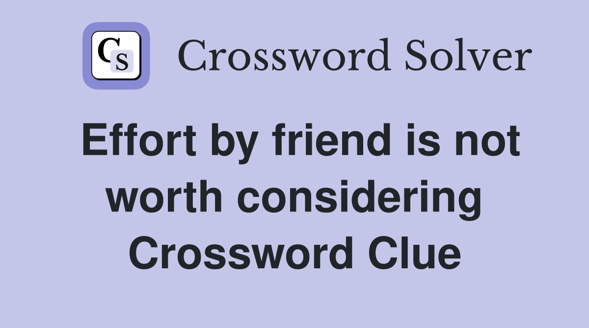 Effort by friend is not worth considering Crossword Clue