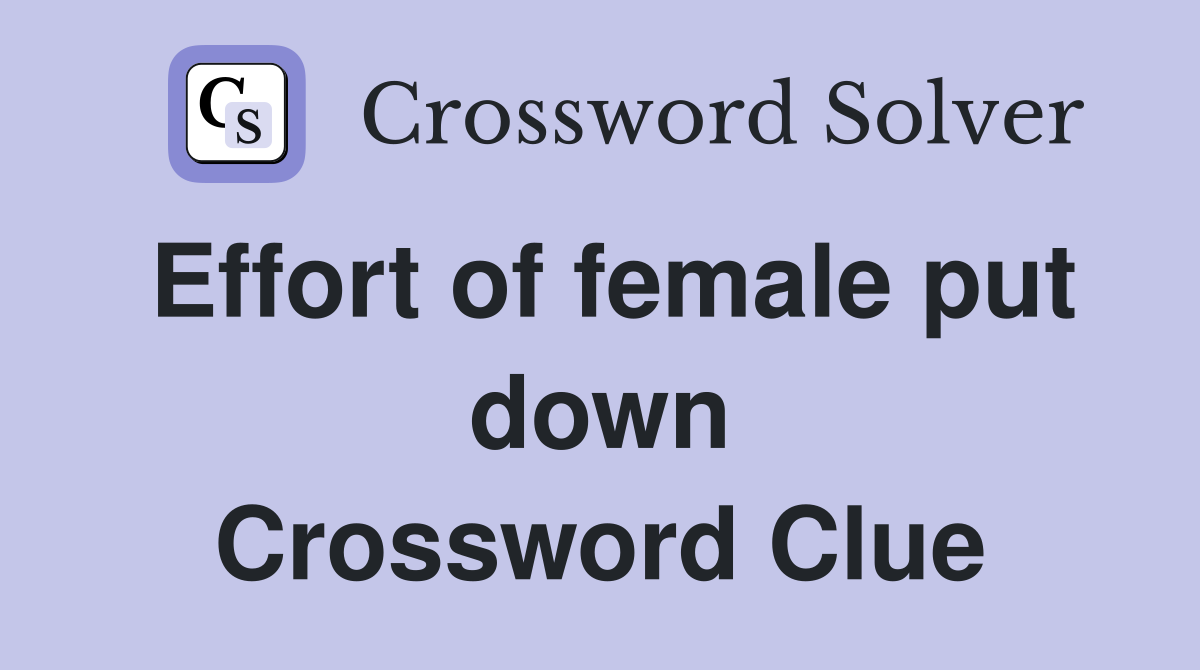 Effort of female put down Crossword Clue