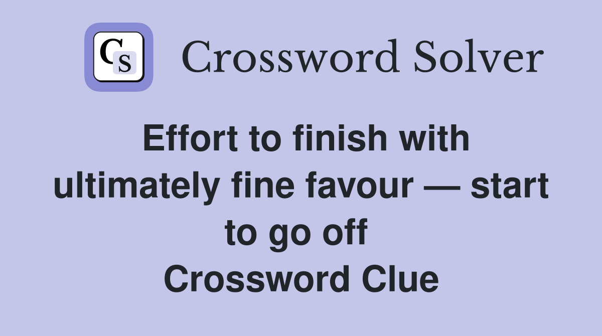 Effort to finish with ultimately fine favour — start to go off  Crossword Clue