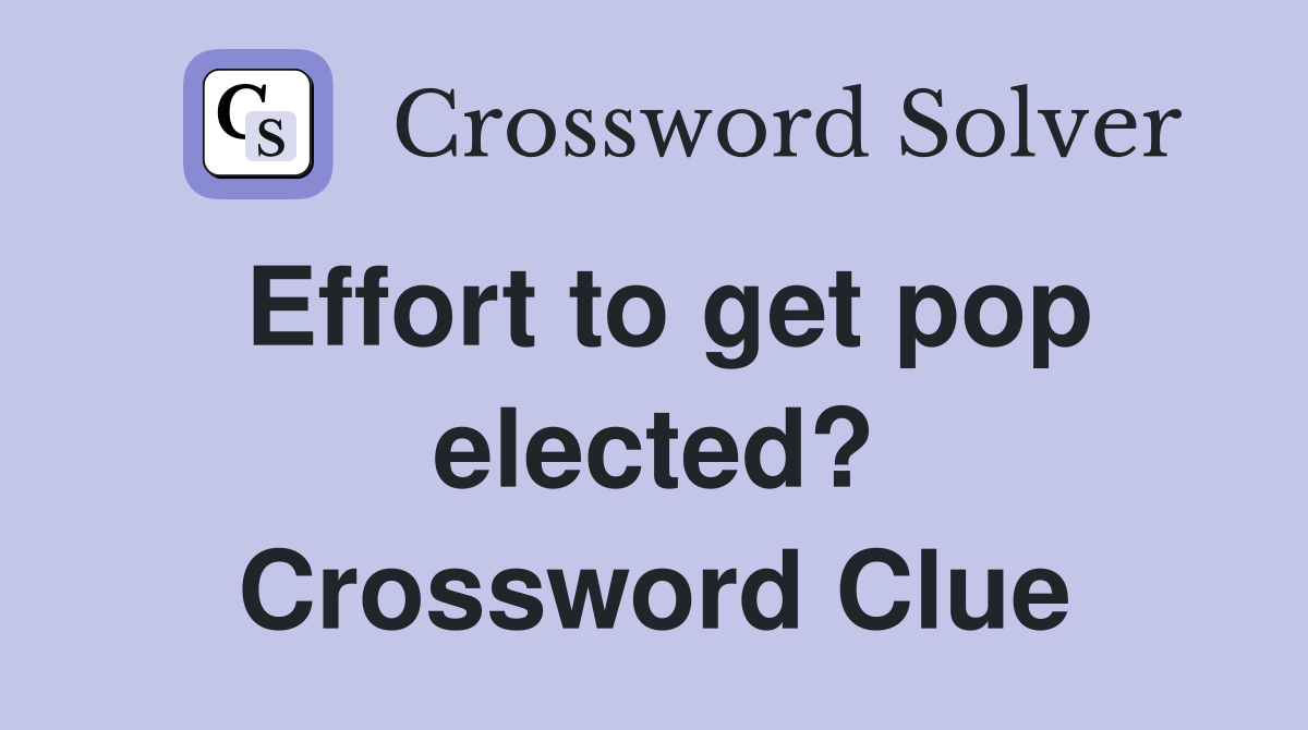 Effort to get pop elected? Crossword Clue