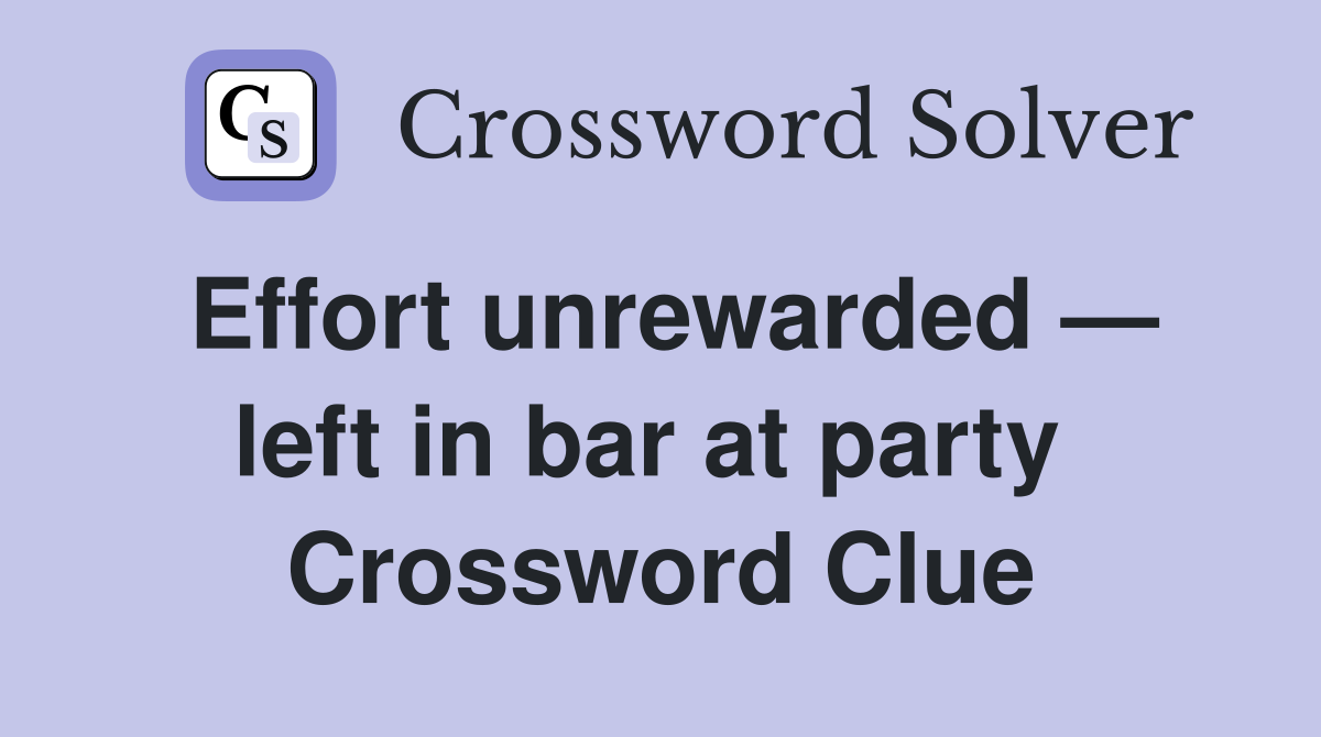 Effort unrewarded — left in bar at party  Crossword Clue