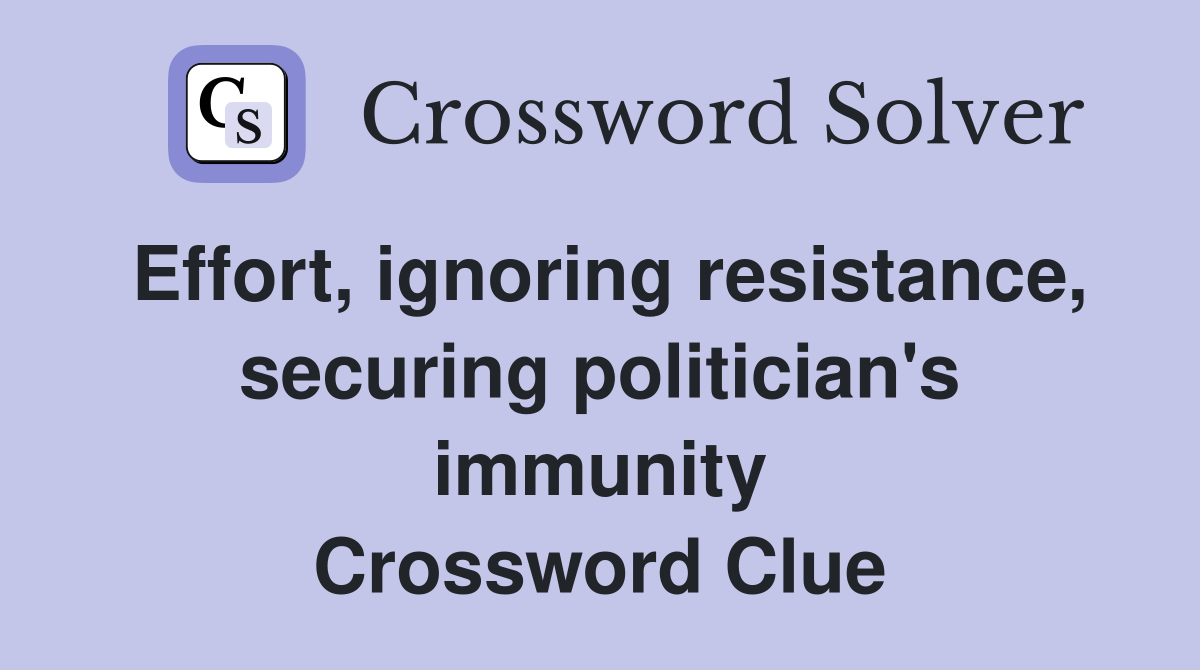 Effort, ignoring resistance, securing politician's immunity Crossword Clue