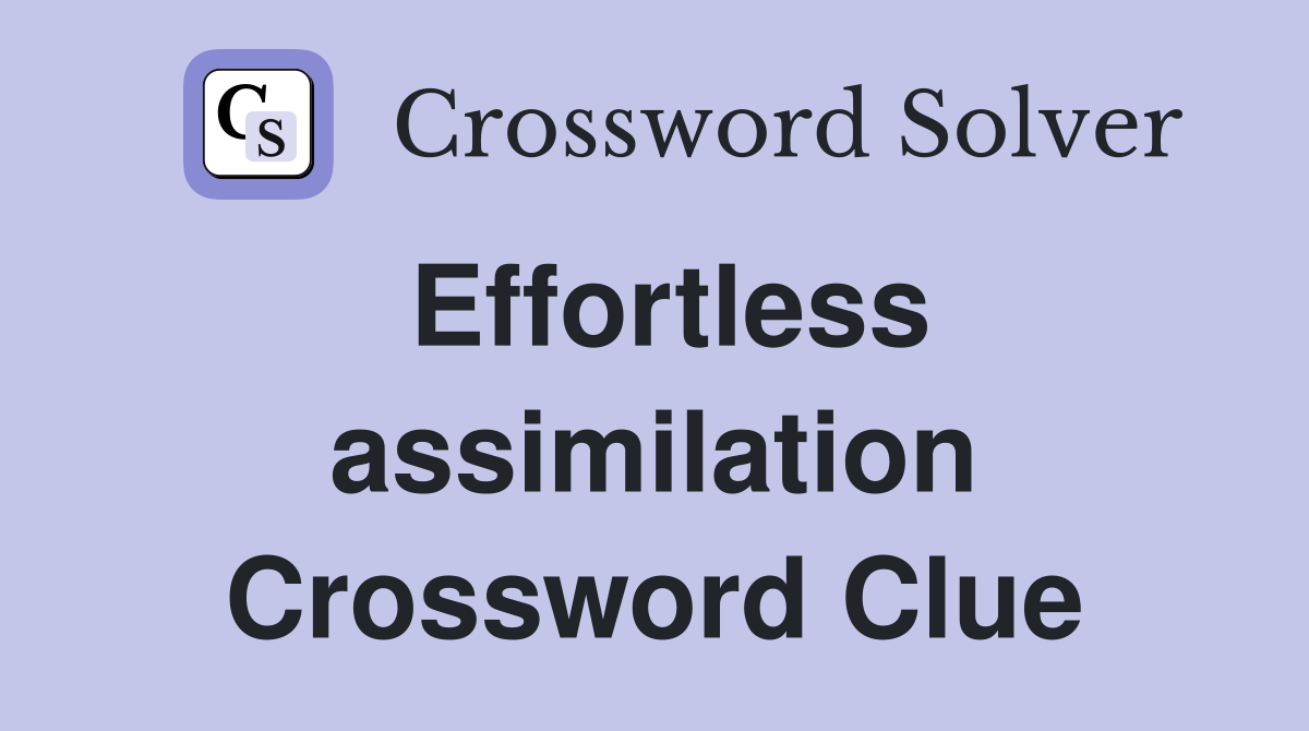 Effortless assimilation Crossword Clue