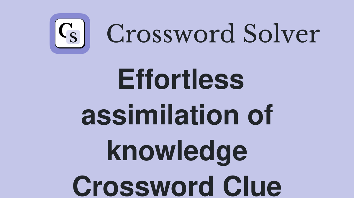 Effortless assimilation of knowledge Crossword Clue