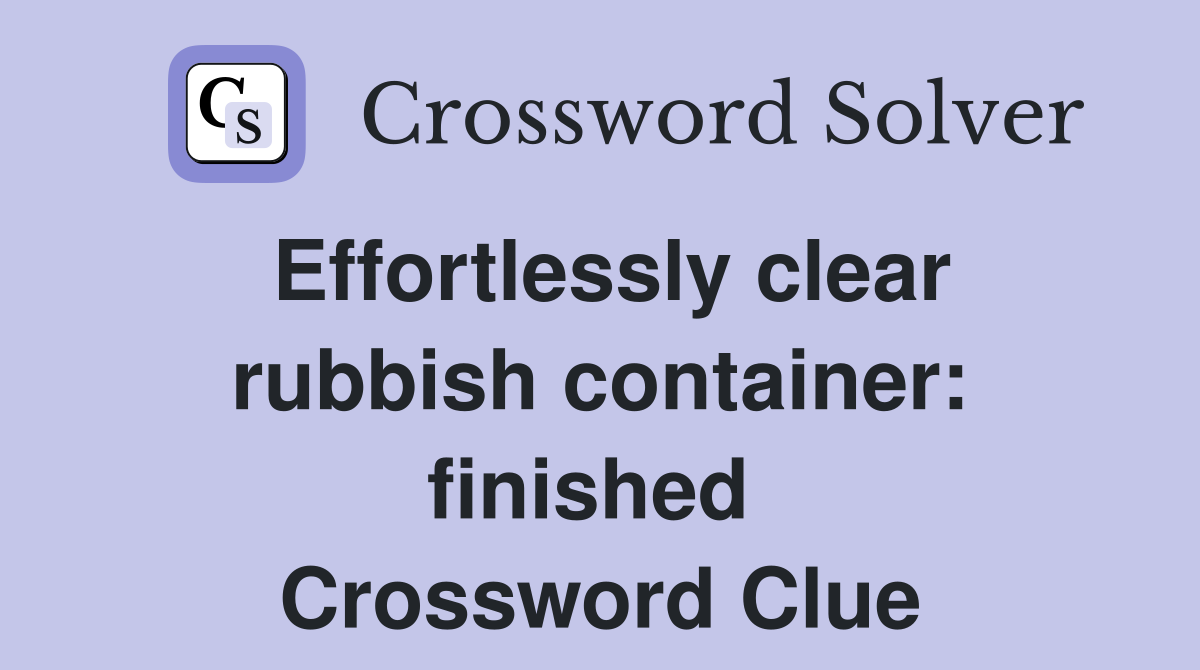 Effortlessly clear rubbish container: finished  Crossword Clue