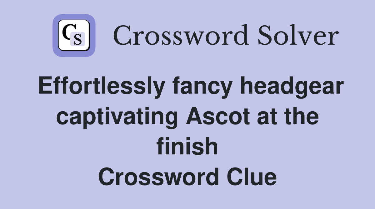 Effortlessly fancy headgear captivating Ascot at the finish Crossword Clue