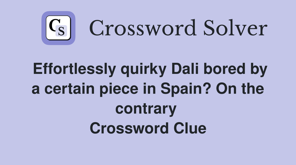 Effortlessly quirky Dali bored by a certain piece in Spain? On the contrary  Crossword Clue