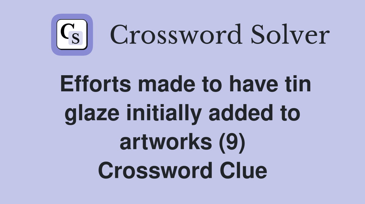 Efforts made to have tin glaze initially added to artworks (9) Crossword Clue