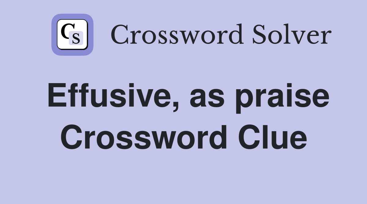 Effusive, as praise Crossword Clue