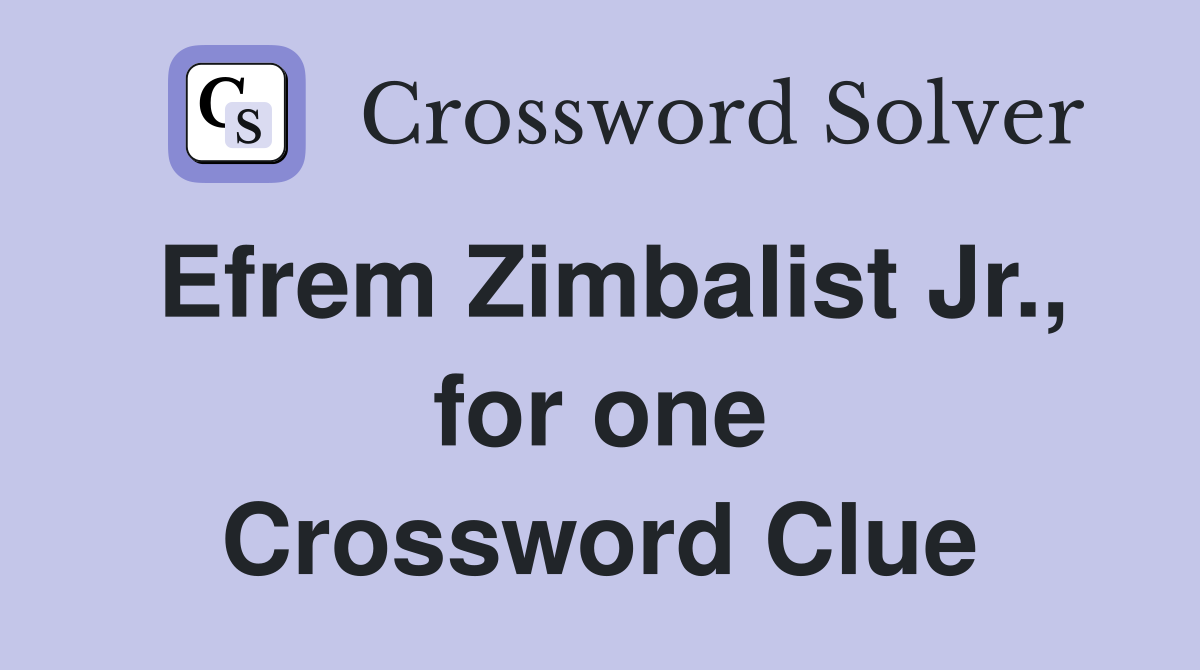 Efrem Zimbalist Jr., for one Crossword Clue