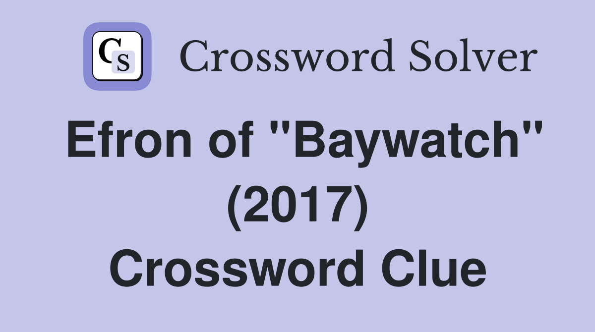 Efron of "Baywatch" (2017) Crossword Clue