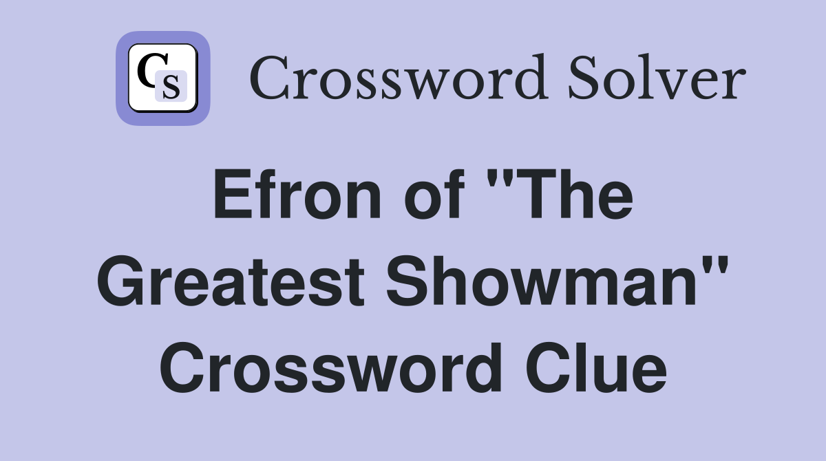 Efron of "The Greatest Showman" Crossword Clue