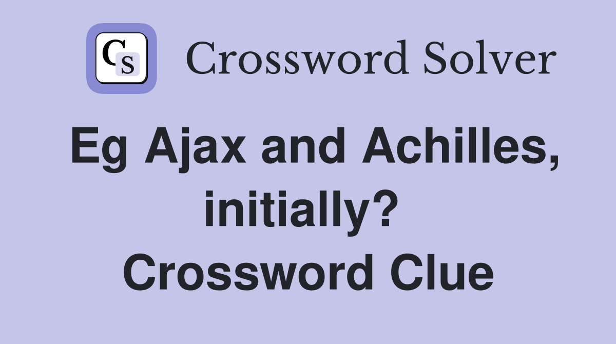 Eg Ajax and Achilles, initially?  Crossword Clue