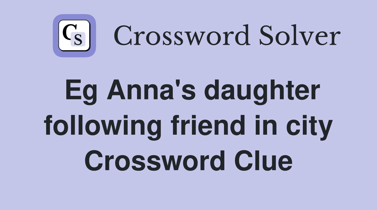 Eg Anna's daughter following friend in city Crossword Clue