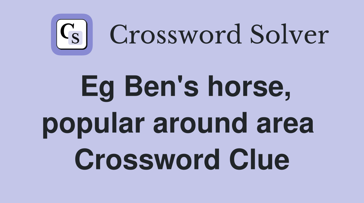 Eg Ben's horse, popular around area  Crossword Clue