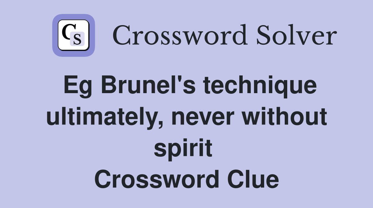 Eg Brunel's technique ultimately, never without spirit  Crossword Clue