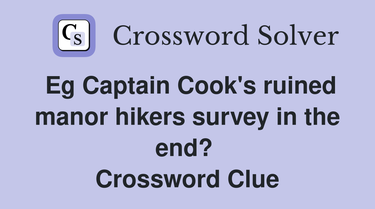 Eg Captain Cook's ruined manor hikers survey in the end?  Crossword Clue