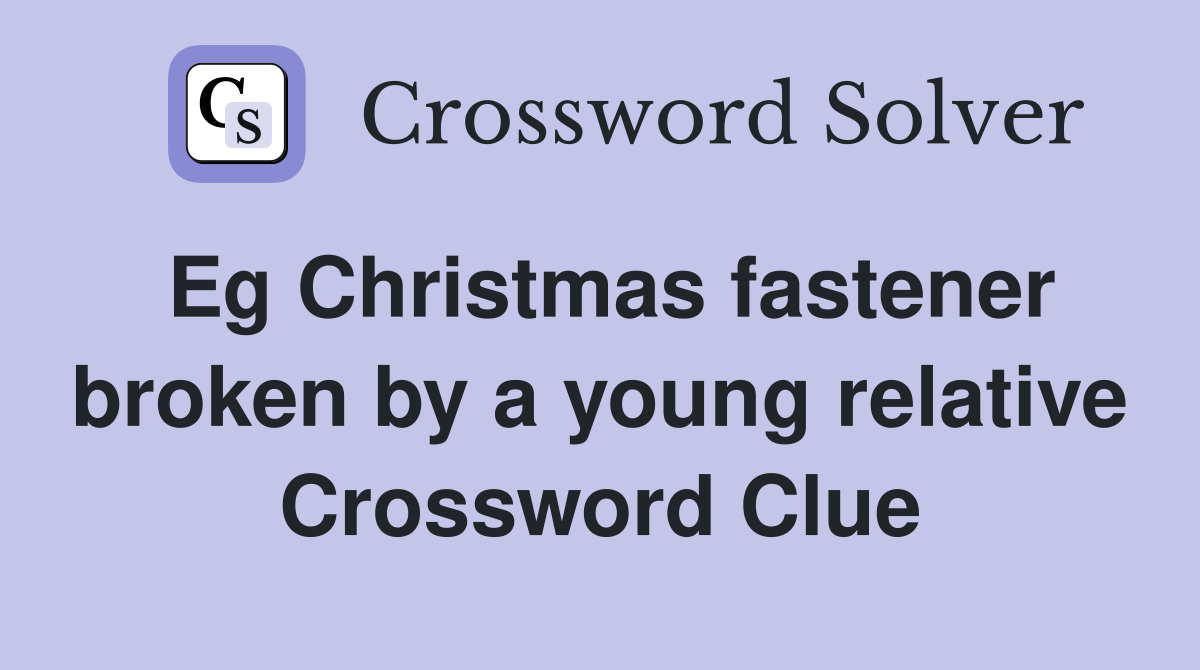 Eg Christmas fastener broken by a young relative Crossword Clue