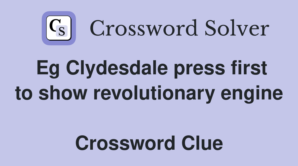 Eg Clydesdale press first to show revolutionary engine  Crossword Clue
