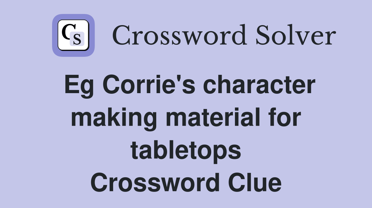 Eg Corrie's character making material for tabletops Crossword Clue