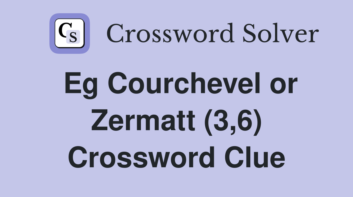 Eg Courchevel or Zermatt (3,6) Crossword Clue